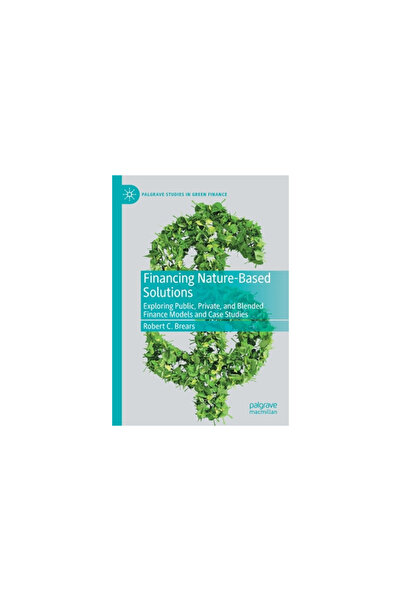 Palgrave Macmillan Ltd Financing Nature-Based Solutions: Exploring Public, Private, and Blended Finance Models and Case Stu