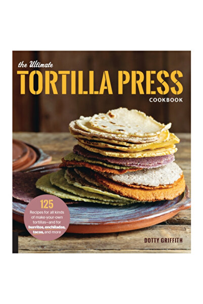 Harvard Common Pr The Ultimate Tortilla Press Cookbook: Recipes for All Kinds of Make-Your-Own Tortillas--And for Burr