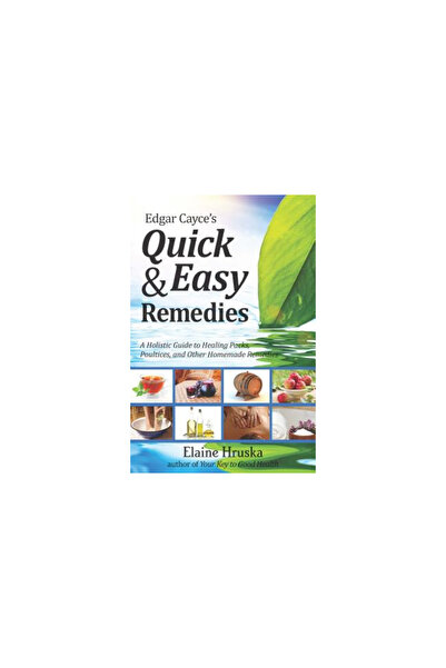 A R E Pr Edgar Cayce's Quick & Easy Remedies: A Holistic Guide to Healing Packs, Poultices and Other Homemade