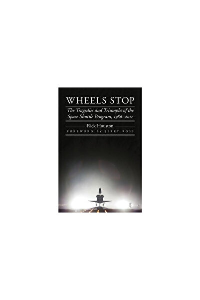 Univ Of Nebraska Pr Wheels Stop: The Tragedies and Triumphs of the Space Shuttle Program, 1986-2011