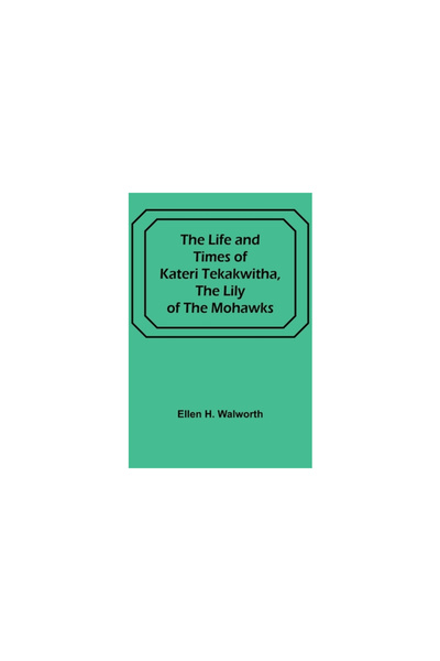 Alpha Ed The Life and Times of Kateri Tekakwitha, the Lily of the Mohawks
