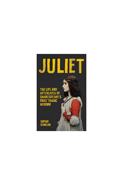 Seal Pr Ca Juliet: The Life and Afterlives of Shakespeare's First Tragic Heroine