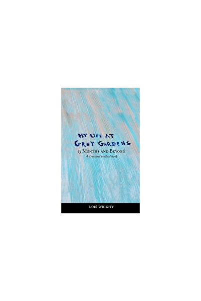 Lois Wright My Life at Grey Gardens: 13 Months and Beyond