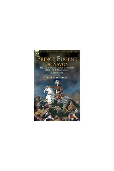 Leonaur Ltd Prince Eugene of Savoy: the Life of a Great Military Commander of the 17th & 18th Centuries