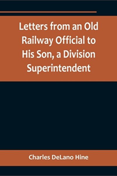Alpha Ed Letters from an Old Railway Official to His Son, a Division Superint...