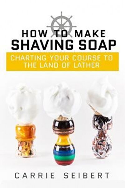 Selah Pr Llc How to Make Shaving Soap: Charting Your Course to the Land of La...