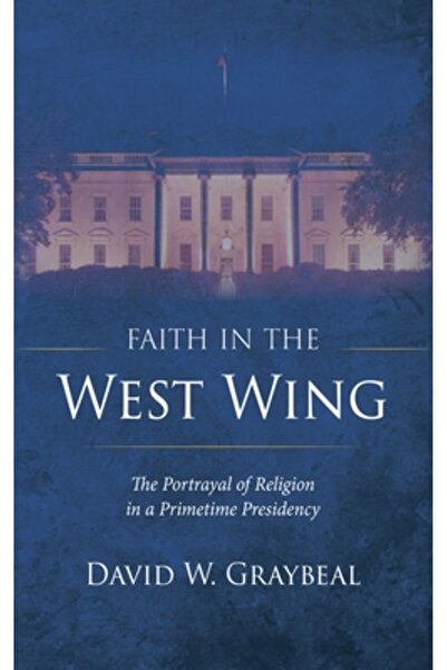 Wipf & Stock Publ Faith in the West Wing: The Portrayal of Religion in a Primetime Presidency