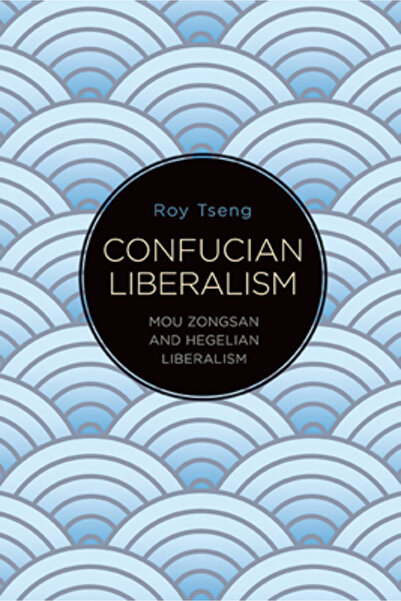 St Univ Of New York Pr Confucian Liberalism: Mou Zongsan and Hegelian Liberalism