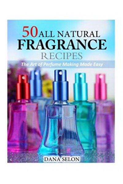 Crossway Books 50 All Fragrance Recipes: The Art of Perfume Making Made Easy