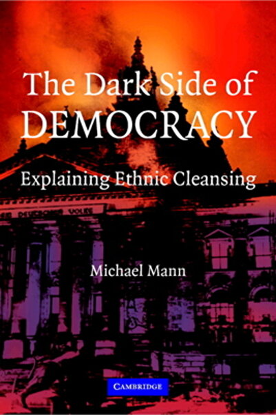 Cambridge Univ Pr The Dark Side of Democracy: Explaining Ethnic Cleansing