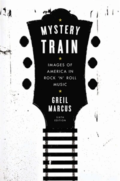 plume Mystery Train: Images of America in Rock 'n' Roll Music: Sixth Edition