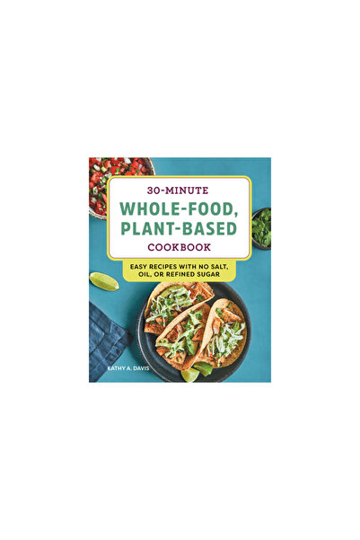 Rockridge Pr 30-Minute Whole-Food, Plant-Based Cookbook: Easy Recipes with No...