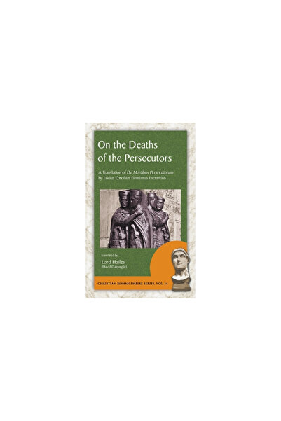 Evolution Pub & Manufacturing Despre moartea persecutorilor: o traducere a lui De Mortibus Persecutorum de Lucius Caecilius Firm