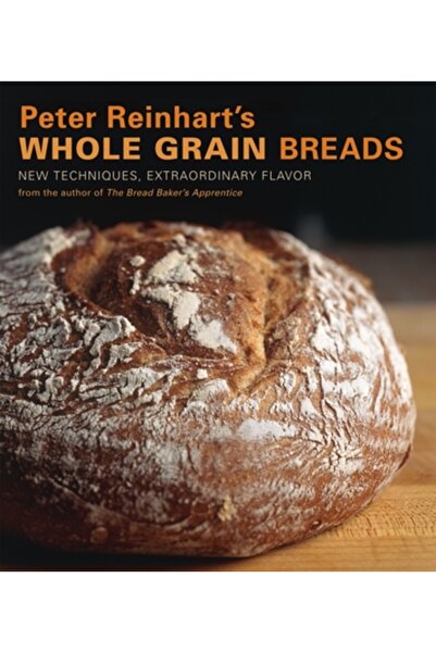 TEN SPEED PRESS Pâinea integrală a lui Peter Reinhart: tehnici noi, aromă extraordinară