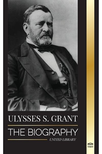 United Lib Ulysses S. Grant: Biografia eroului republican american care a sal...