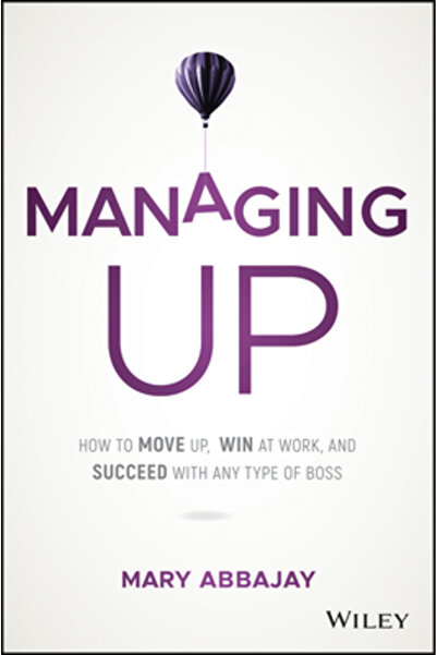 John Wiley & Sons Inc Managing Up: How to Move Up, Win at Work, and Succeed with Any Type of Boss