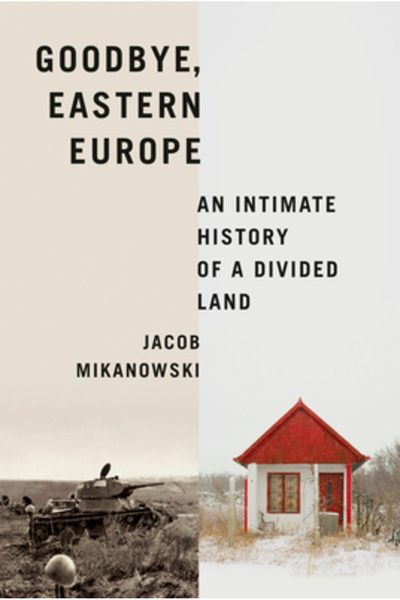 Pantheon Goodbye, Eastern Europe: An Intimate History of a Divided Land