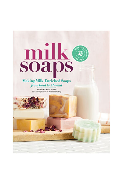 Storey Pub Milk Soaps: 35 Skin-Nourishing Recipes for Making Milk-Enriched Soaps, from Goat to Almond