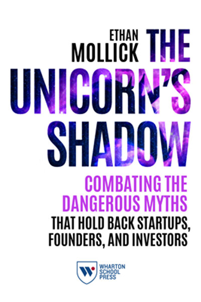 Wharton School Pr The Unicorn's Shadow: Combating the Dangerous Myths that Hold Back Startups, Founders, and Investors