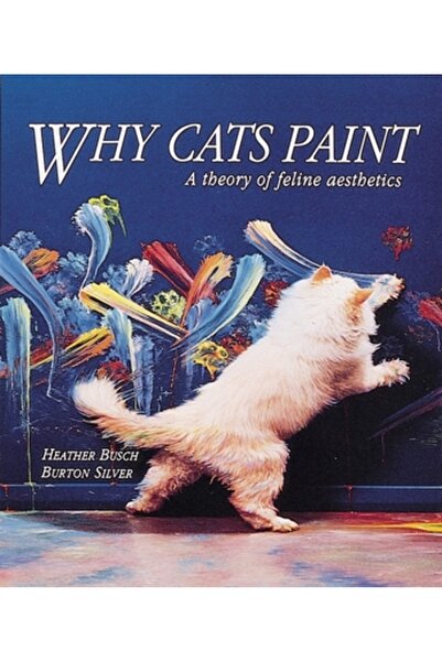 TEN SPEED PRESS Why Cats Paint: A Theory of Feline Aesthetics