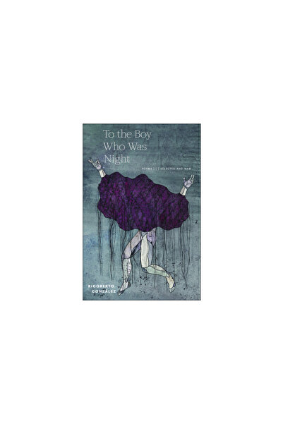 Four Way Books To the Boy Who Was Night: Poems: Selected and New