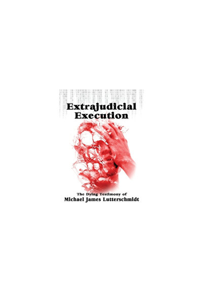 Wisdom Ed Extrajudical Execution: The Dying Testimony of Michael James Lutter...