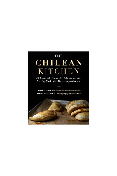 Skyhorse Pub The Chilean Kitchen: 75 Seasonal Recipes for Stews, Breads, Sala...