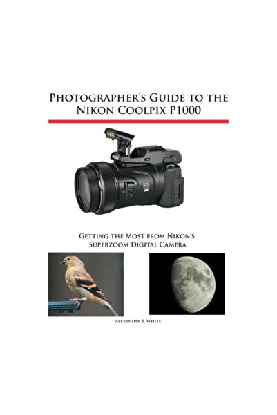 White Knight Pr Photographer's Guide to the Nikon Coolpix P1000: Getting the Most from Nikon's Superzoom Digital Cam