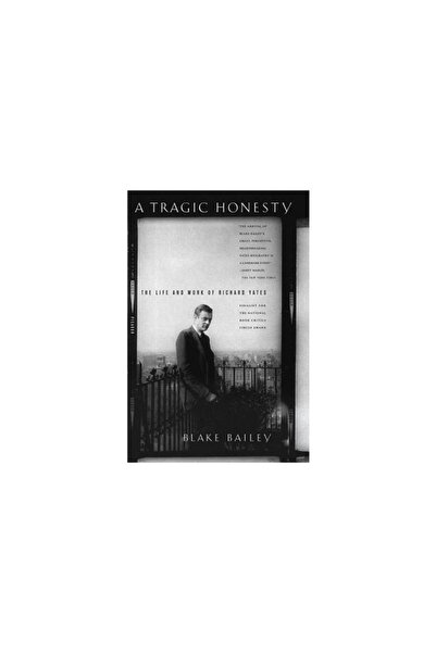 Picador A Tragic Honesty: The Life and Work of Richard Yates