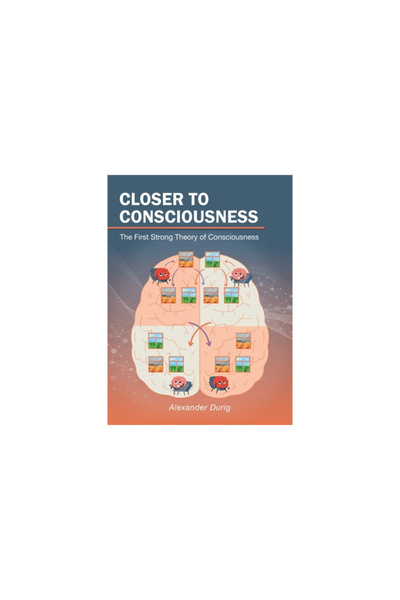 AuthorHouse Closer to Consciousness: The First Strong Theory of Consciousness