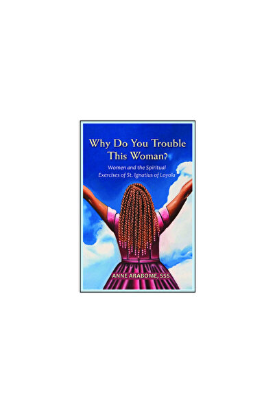 Paulist Pr Why Do You Trouble This Woman?: Women and the Spiritual Exercises ...