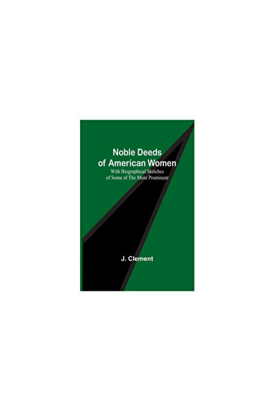 Alpha Ed Noble Deeds of American Women; With Biographical Sketches of Some of...
