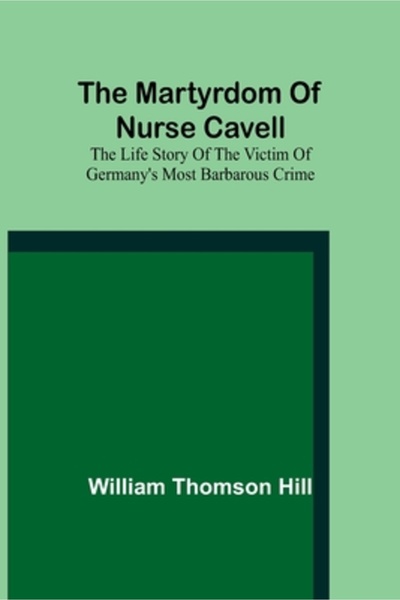 Alpha Ed The martyrdom of Nurse Cavell; The life story of the victim of Germa...