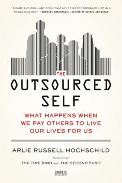 Picador The Outsourced Self: What Happens When We Pay Others to Live Our Lives for Us