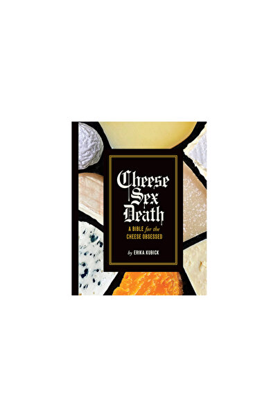 Abrams Cheese Sex Death: A Bible for the Cheese Obsessed