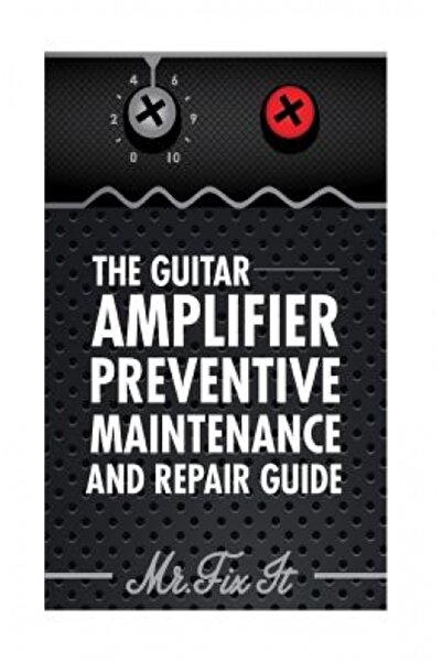 Learning Matters The Guitar Amplifier Preventive Maintenence and Repair Guide...