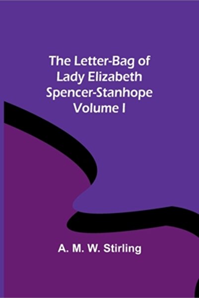 Alpha Ed The Letter-Bag of Lady Elizabeth Spencer-Stanhope - Volume I