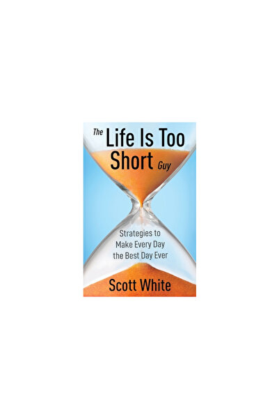 New Degree Pr The Life Is Too Short Guy: Strategies to Make Every Day the Bes...