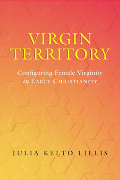Univ Of California Pr Virgin Territory: Configuring Female Virginity in Early Christianityvolume 13