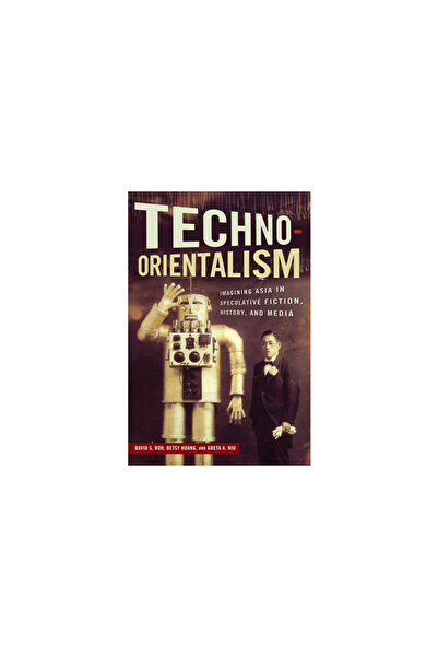 Rutgers Univ Pr Tehno-orientalismul: Imaginarea Asiei în ficțiunea speculativ...