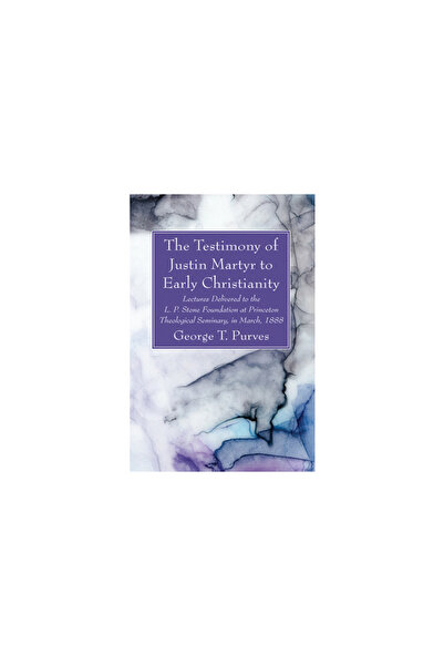 Wipf & Stock Publ The Testimony of Justin Martyr to Early Christianity: Lectures Delivered to the L. P. Stone Foundati