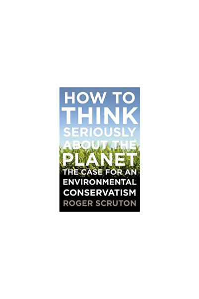 Oxford Univ Pr How to Think Seriously about the Planet: The Case for an Environmental Conservatism