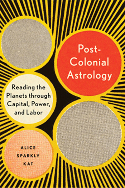North Atlantic Books Postcolonial Astrology: Reading the Planets Through Capital, Power, and Labor