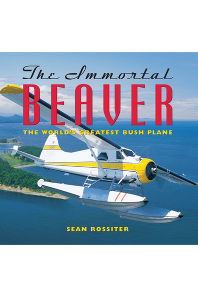 Douglas & Mcintyre The Immortal Beaver: The World's Greatest Bush Plane