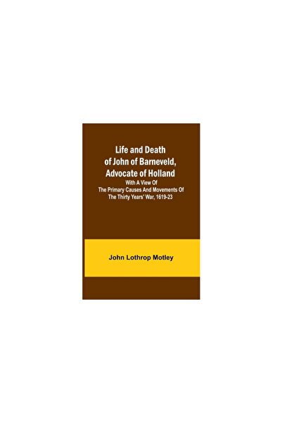 Alpha Ed Viața și moartea lui Ioan de Barneveld, avocat al Olandei: cu o priv...