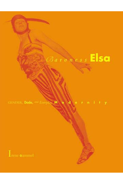 Mit Pr Baroness Elsa: Gender, Dada, and Everyday Modernity--A Cultural Biography