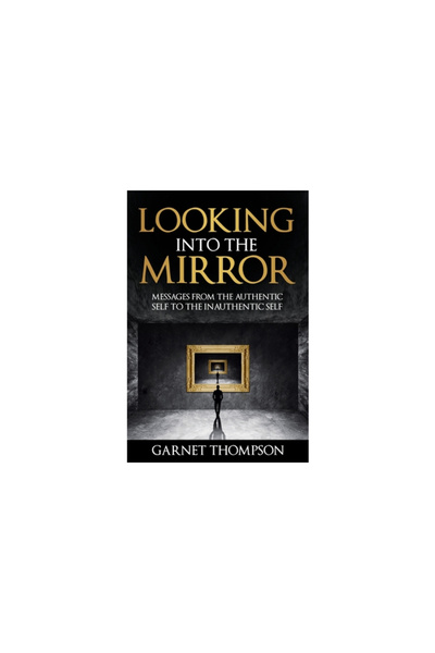 Bookbaby Looking into the Mirror - Messages from the Authentic Self to the In...