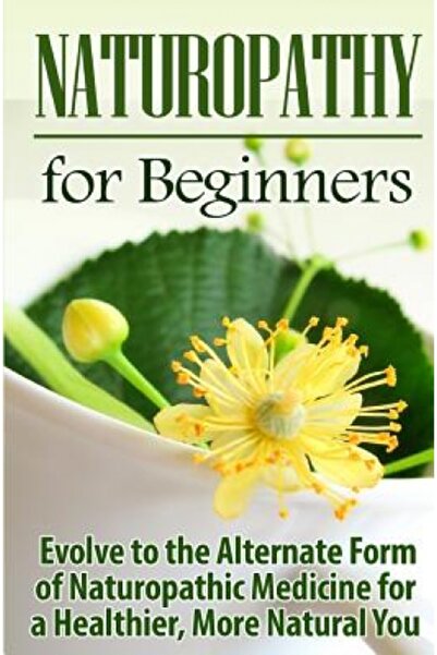 Neilson Pr Naturopathy for Beginners: Evolve to the Alternate Form of Naturopathic Medicine for a Healthier, Mo
