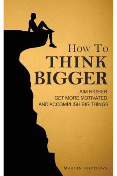 Lulu Pr How to Think Bigger: Aim Higher, Get More Motivated, and Accomplish Big Things