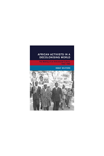 Cambridge Activiști africani într-o lume în decolonizare: Formarea unei cultu...